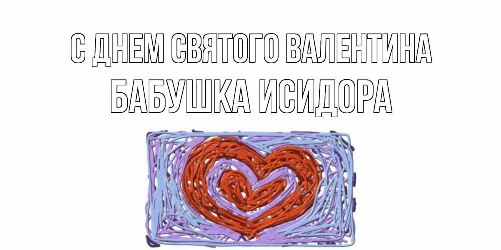 Открытка на каждый день с именем, Бабушка-Исидора С днем Святого Валентина красное сердечко для валентинки Прикольная открытка с пожеланием онлайн скачать бесплатно 