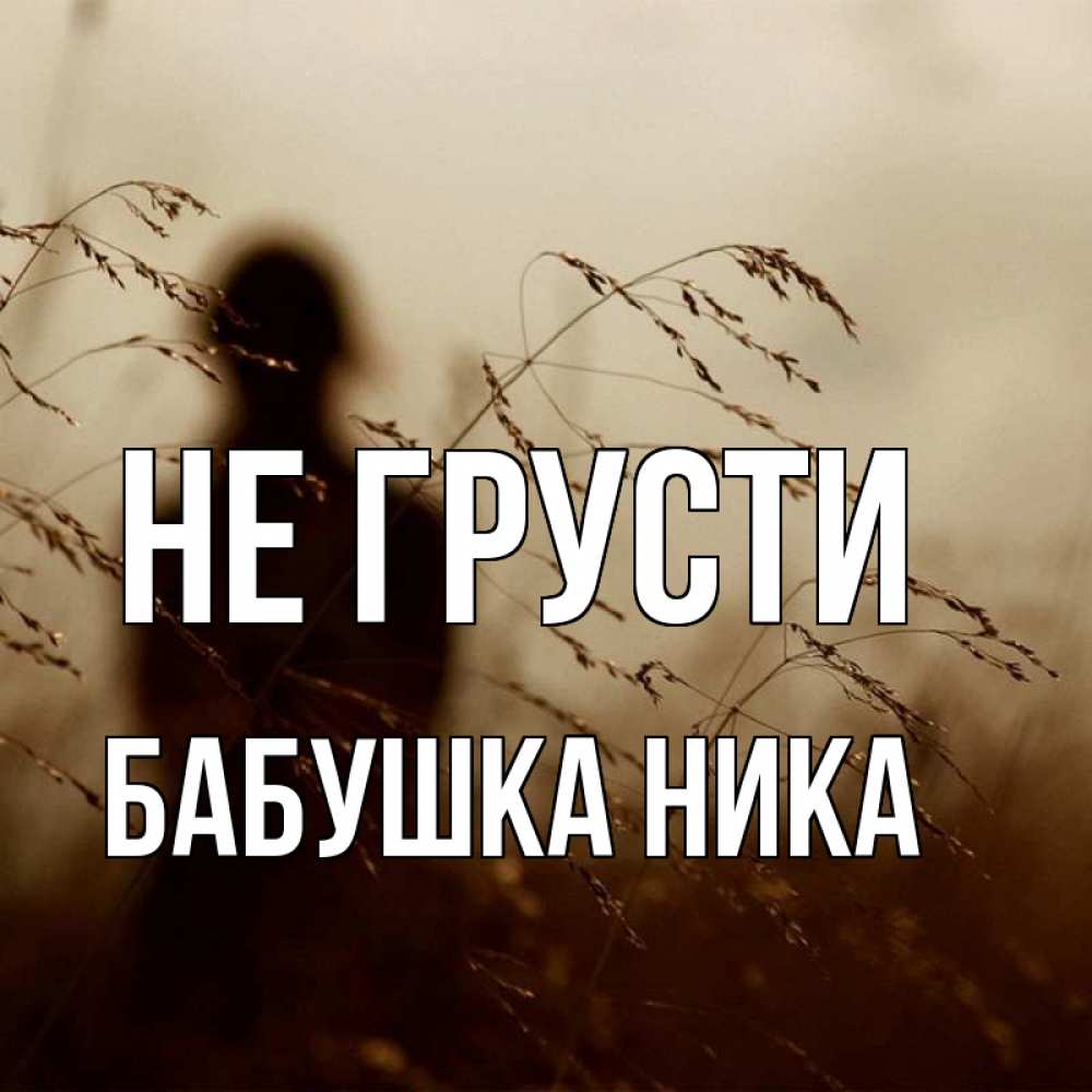 Открытка на каждый день с именем, Бабушка-Ника Не грусти грусть Прикольная открытка с пожеланием онлайн скачать бесплатно 