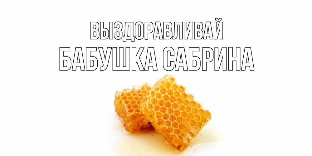 Открытка на каждый день с именем, Бабушка-Сабрина Выздоравливай скорейшего выздоровления для знакомых Прикольная открытка с пожеланием онлайн скачать бесплатно 