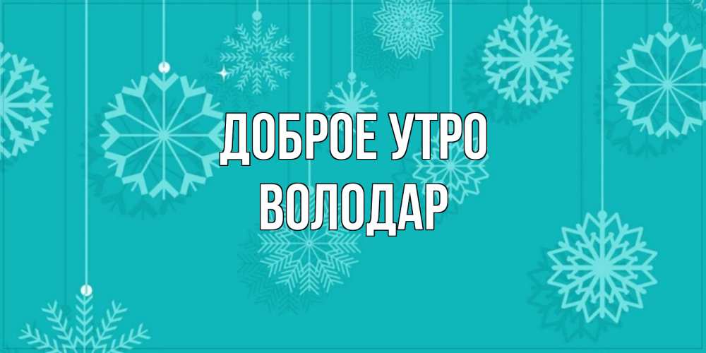 Открытка на каждый день с именем, Володар Доброе утро открытка со снежинками Прикольная открытка с пожеланием онлайн скачать бесплатно 