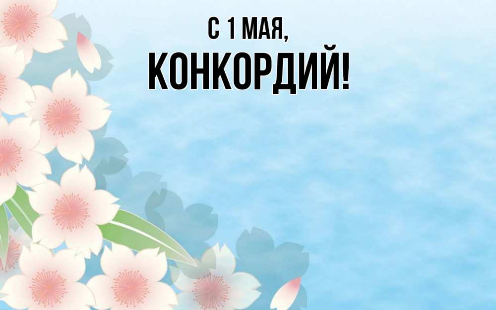 Открытка на каждый день с именем, Конкордий С 1 мая С 1 мая 1 Прикольная открытка с пожеланием онлайн скачать бесплатно 