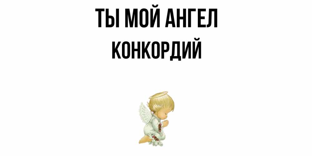 Открытка на каждый день с именем, Конкордий Ты мой ангел ангел Прикольная открытка с пожеланием онлайн скачать бесплатно 