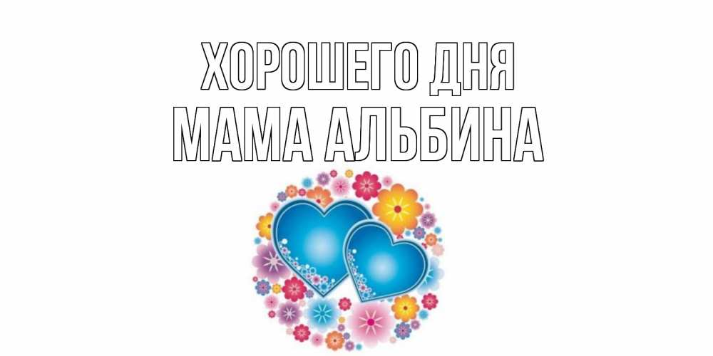 Открытка на каждый день с именем, Мама-Альбина Хорошего дня пожелания отличного дня Прикольная открытка с пожеланием онлайн скачать бесплатно 