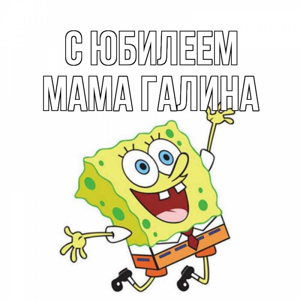 Открытка на каждый день с именем, Мама-Галина С юбилеем губка боб Прикольная открытка с пожеланием онлайн скачать бесплатно 