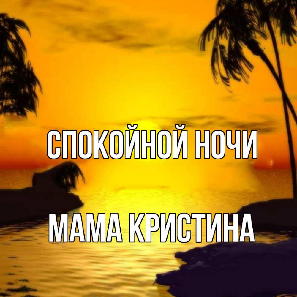 Открытка на каждый день с именем, Мама-Кристина Спокойной ночи остров Прикольная открытка с пожеланием онлайн скачать бесплатно 
