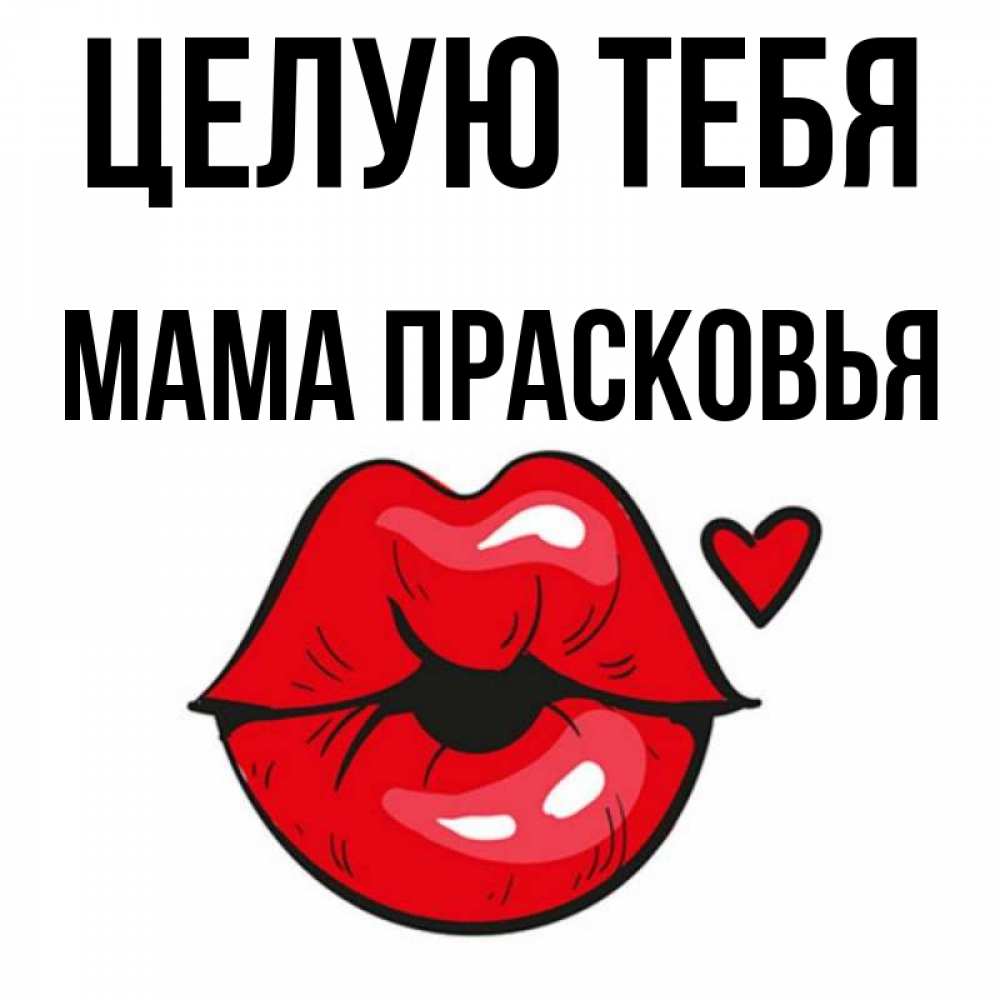 Открытка на каждый день с именем, Мама-Прасковья Целую тебя открытка с поцелуем любви для парня Прикольная открытка с пожеланием онлайн скачать бесплатно 