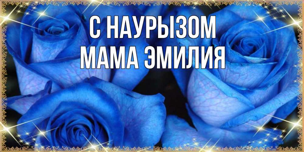 Открытка на каждый день с именем, Мама-Эмилия С наурызом красивые розы для милых дам на международный праздник весны наурыз Прикольная открытка с пожеланием онлайн скачать бесплатно 