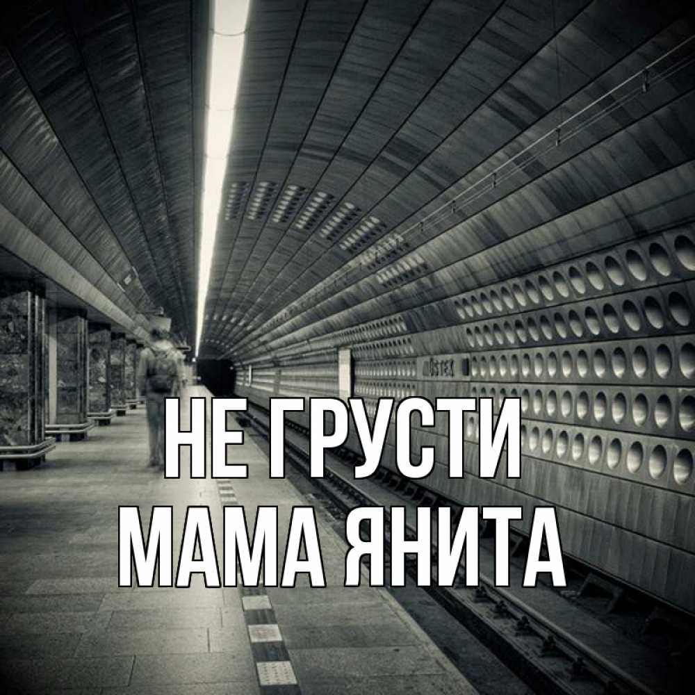 Открытка на каждый день с именем, Мама-Янита Не грусти пустая станция метро Прикольная открытка с пожеланием онлайн скачать бесплатно 