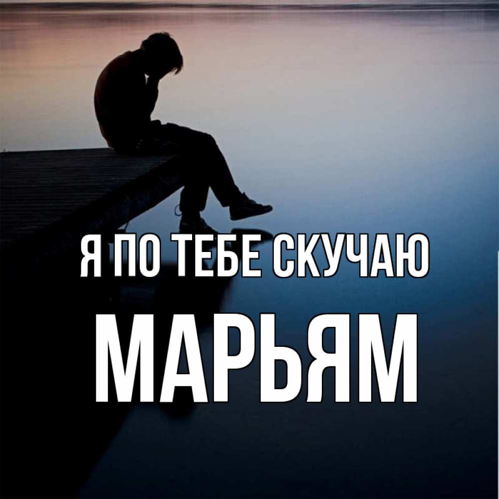 Открытка на каждый день с именем, Марьям Я по тебе скучаю печаль Прикольная открытка с пожеланием онлайн скачать бесплатно 