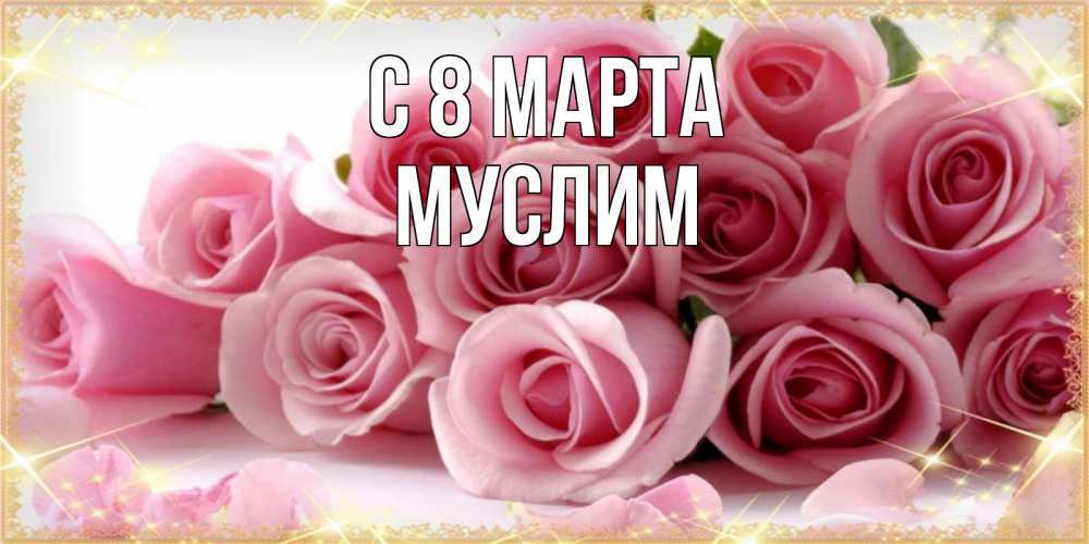 Открытка на каждый день с именем, Муслим С 8 марта поздравления женщин с 8 марта Прикольная открытка с пожеланием онлайн скачать бесплатно 