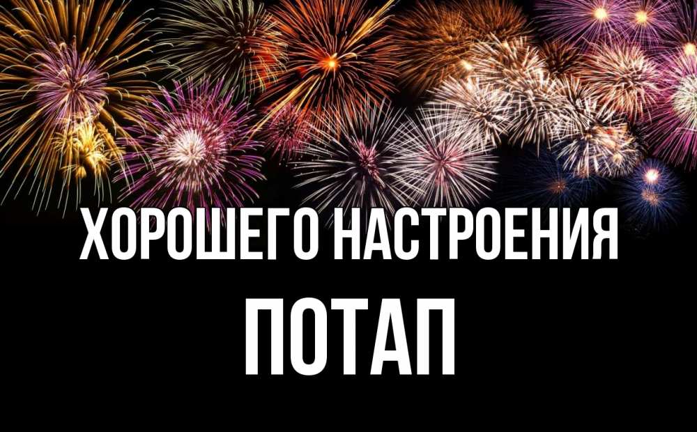 Открытка на каждый день с именем, Потап Хорошего настроения Фейрверг 1 Прикольная открытка с пожеланием онлайн скачать бесплатно 