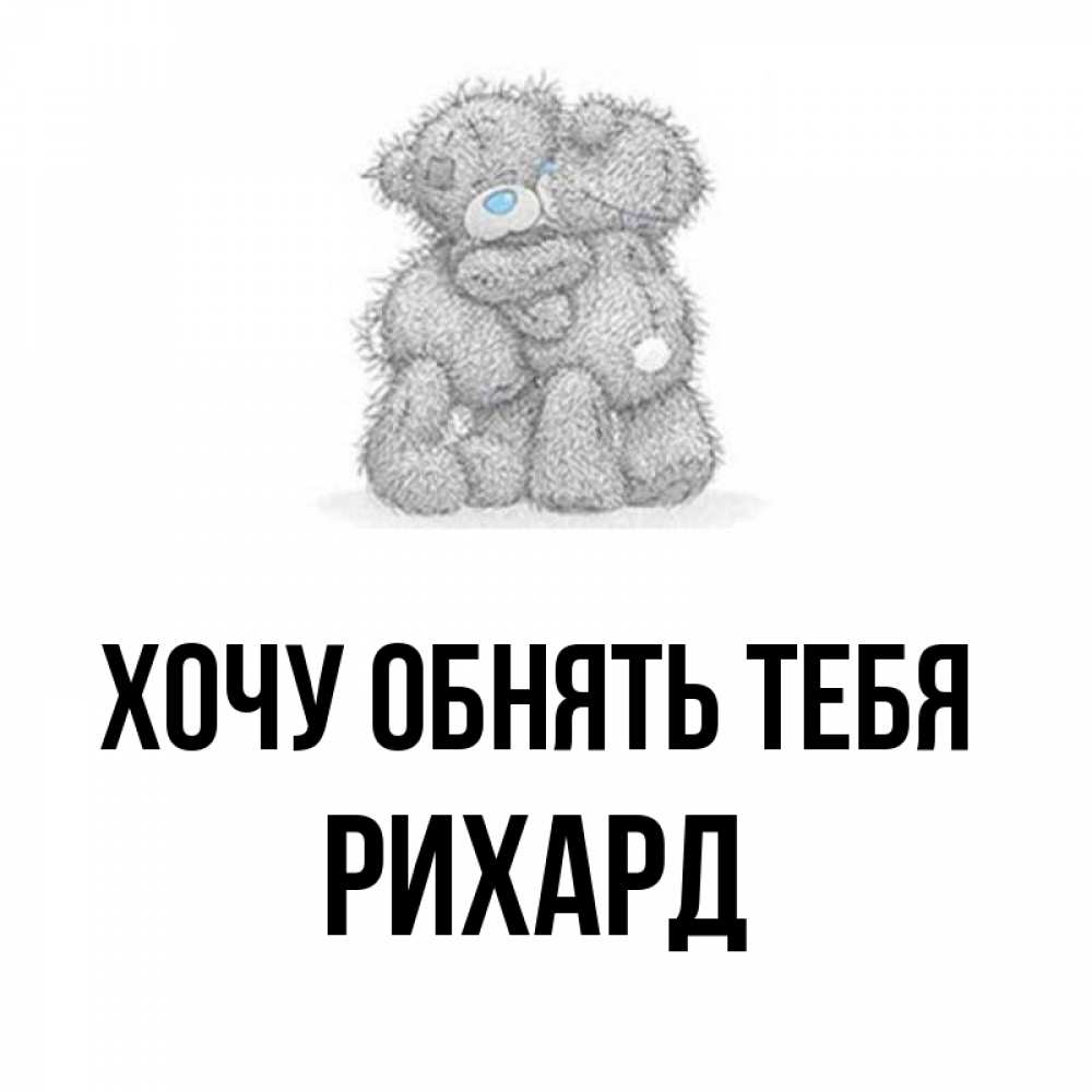 Открытка на каждый день с именем, Рихард Хочу обнять тебя два теддика Прикольная открытка с пожеланием онлайн скачать бесплатно 