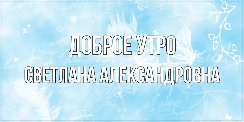 Открытка на каждый день с именем, Светлана-Александровна Доброе утро красивые открытки зимнее Прикольная открытка с пожеланием онлайн скачать бесплатно 
