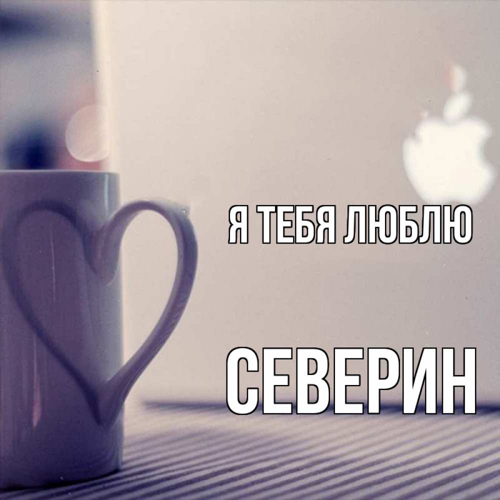 Открытка на каждый день с именем, Северин Я тебя люблю знак яблока Прикольная открытка с пожеланием онлайн скачать бесплатно 