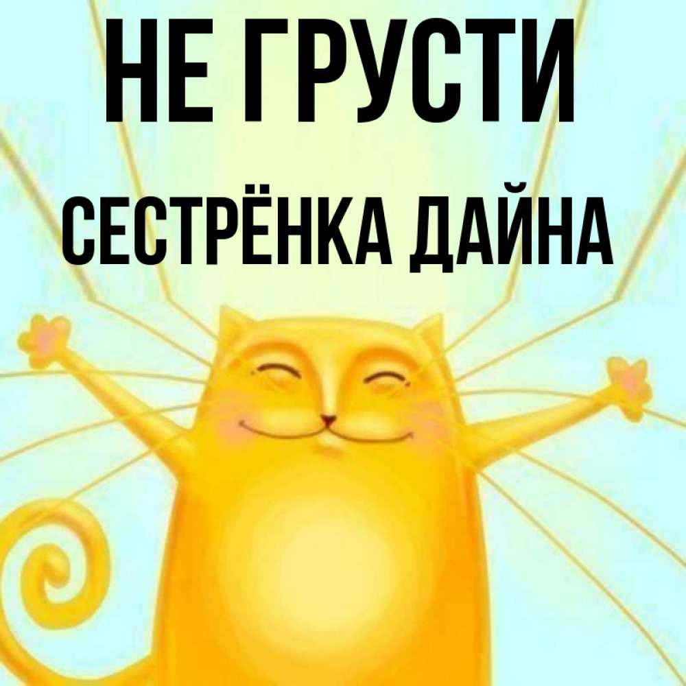 Открытка на каждый день с именем, Сестрёнка-Дайна Не грусти обнимашки усатые Прикольная открытка с пожеланием онлайн скачать бесплатно 
