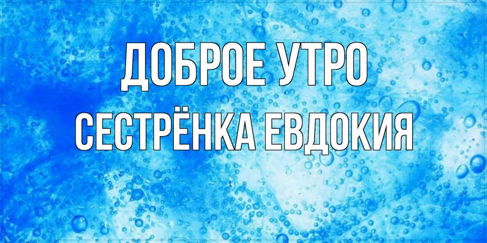 Открытка на каждый день с именем, Сестрёнка-Евдокия Доброе утро хорошее утро под водой Прикольная открытка с пожеланием онлайн скачать бесплатно 
