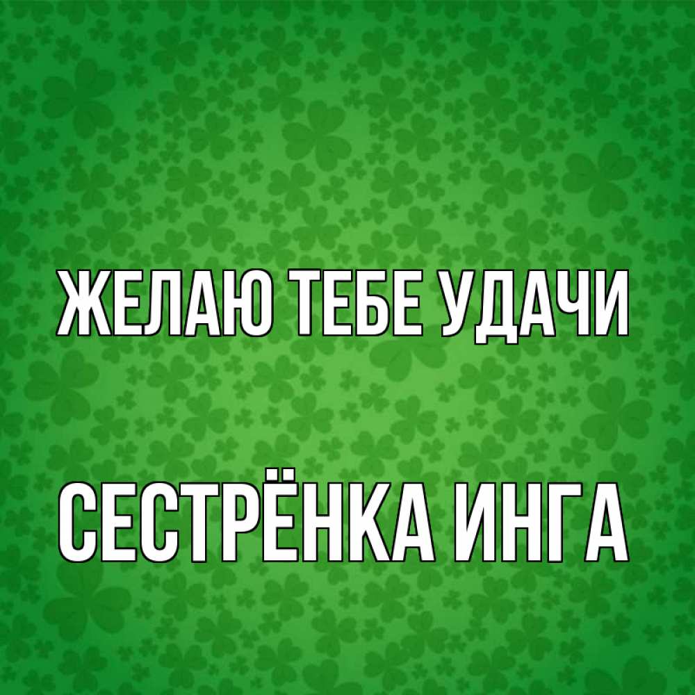 Открытка на каждый день с именем, Сестрёнка-Инга Желаю тебе удачи много листочков на удачу Прикольная открытка с пожеланием онлайн скачать бесплатно 