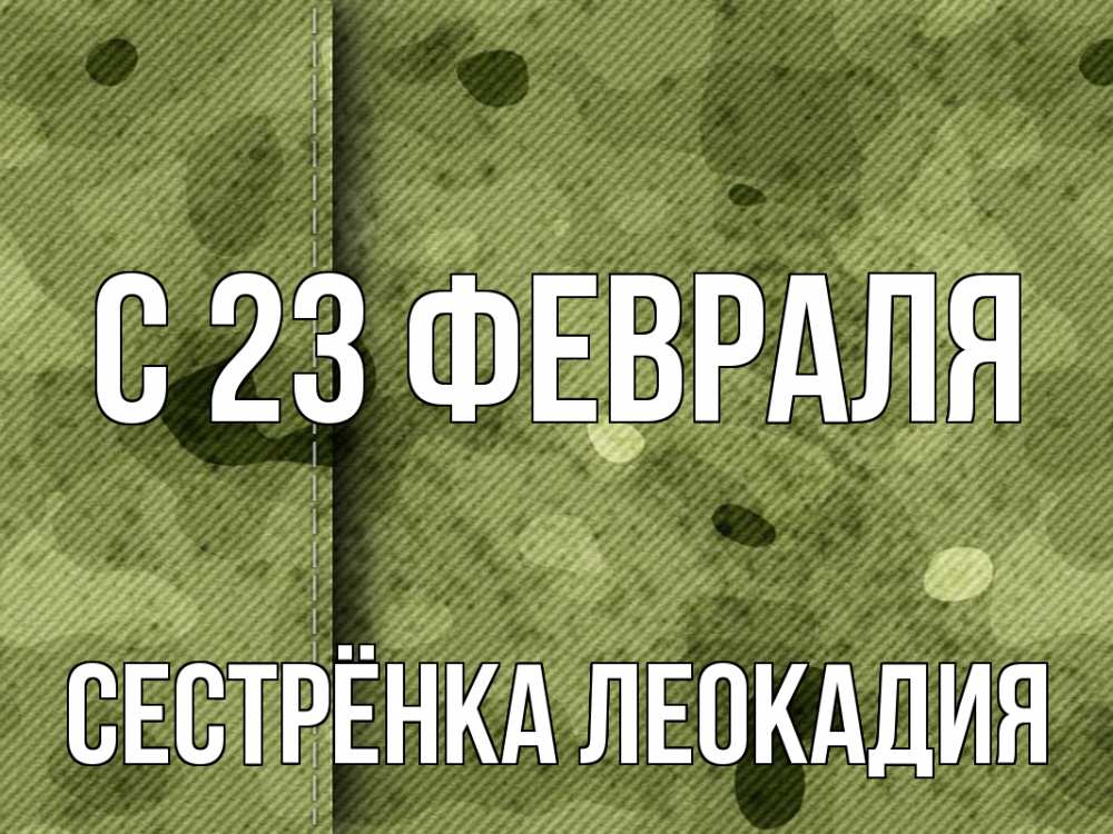 Открытка на каждый день с именем, Сестрёнка-Леокадия С 23 февраля 23 февраля Прикольная открытка с пожеланием онлайн скачать бесплатно 