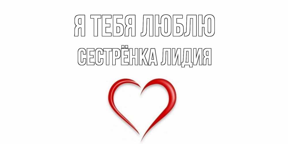Открытка на каждый день с именем, Сестрёнка-Лидия Я тебя люблю сердце Прикольная открытка с пожеланием онлайн скачать бесплатно 