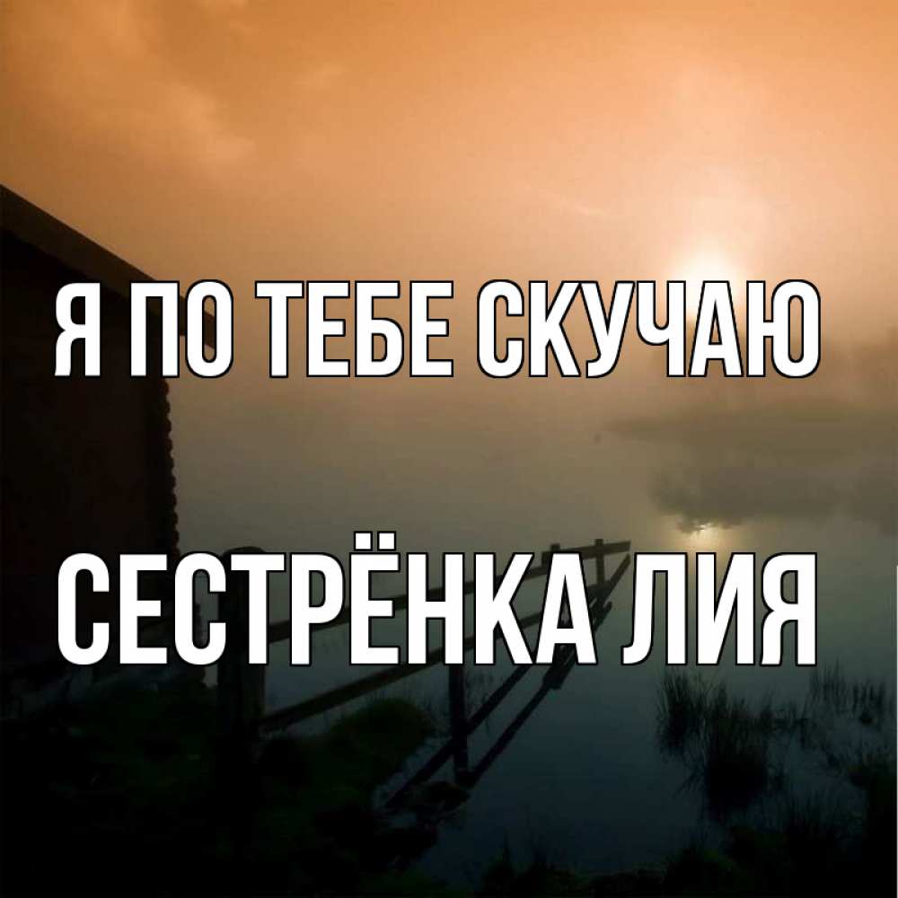 Открытка на каждый день с именем, Сестрёнка-Лия Я по тебе скучаю приходи ко мне на чай Прикольная открытка с пожеланием онлайн скачать бесплатно 