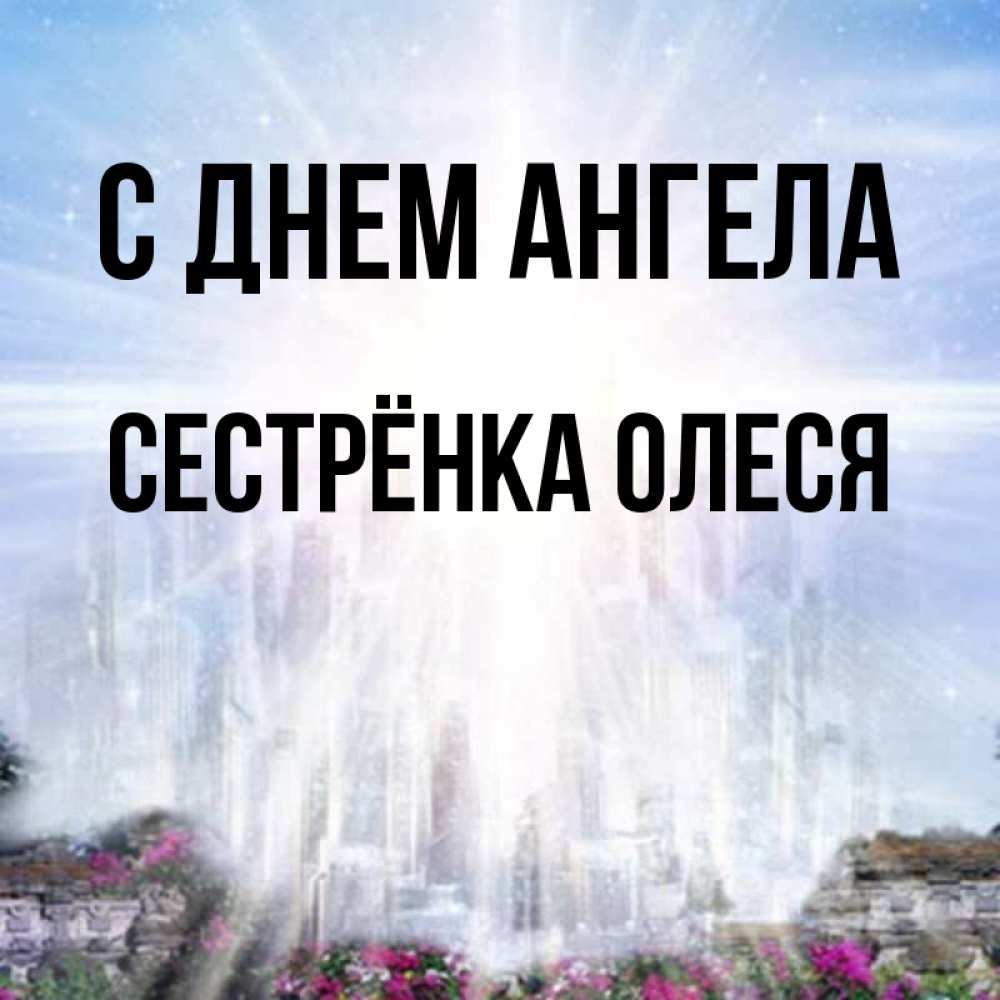 Открытка на каждый день с именем, Сестрёнка-Олеся С днем ангела небесный свет Прикольная открытка с пожеланием онлайн скачать бесплатно 