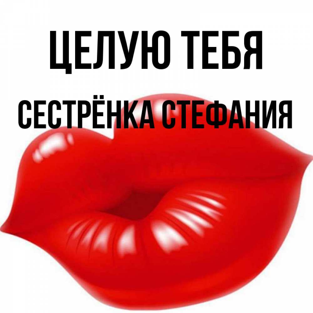 Открытка на каждый день с именем, Сестрёнка-Стефания Целую тебя губки надутые бантиком Прикольная открытка с пожеланием онлайн скачать бесплатно 