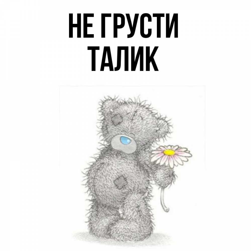 Открытка на каждый день с именем, Талик Не грусти Плюшевый медвежонок с заплатками Прикольная открытка с пожеланием онлайн скачать бесплатно 
