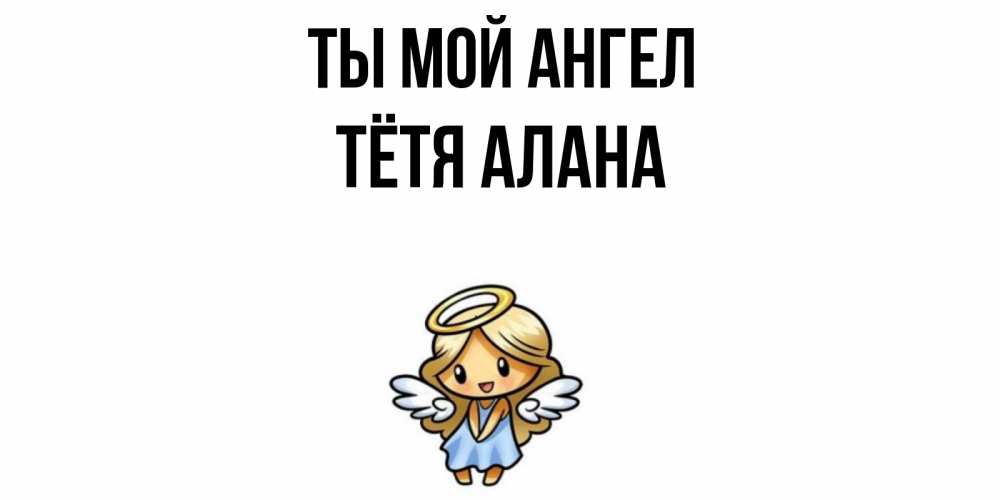 Открытка на каждый день с именем, Тётя-Алана Ты мой ангел ангел Прикольная открытка с пожеланием онлайн скачать бесплатно 