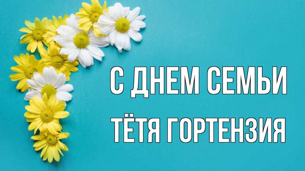 Открытка на каждый день с именем, Тётя-Гортензия С днем семьи с днем семьи Прикольная открытка с пожеланием онлайн скачать бесплатно 