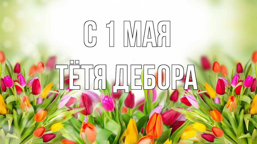 Открытка на каждый день с именем, Тётя-Дебора С 1 мая С 1 мая Прикольная открытка с пожеланием онлайн скачать бесплатно 