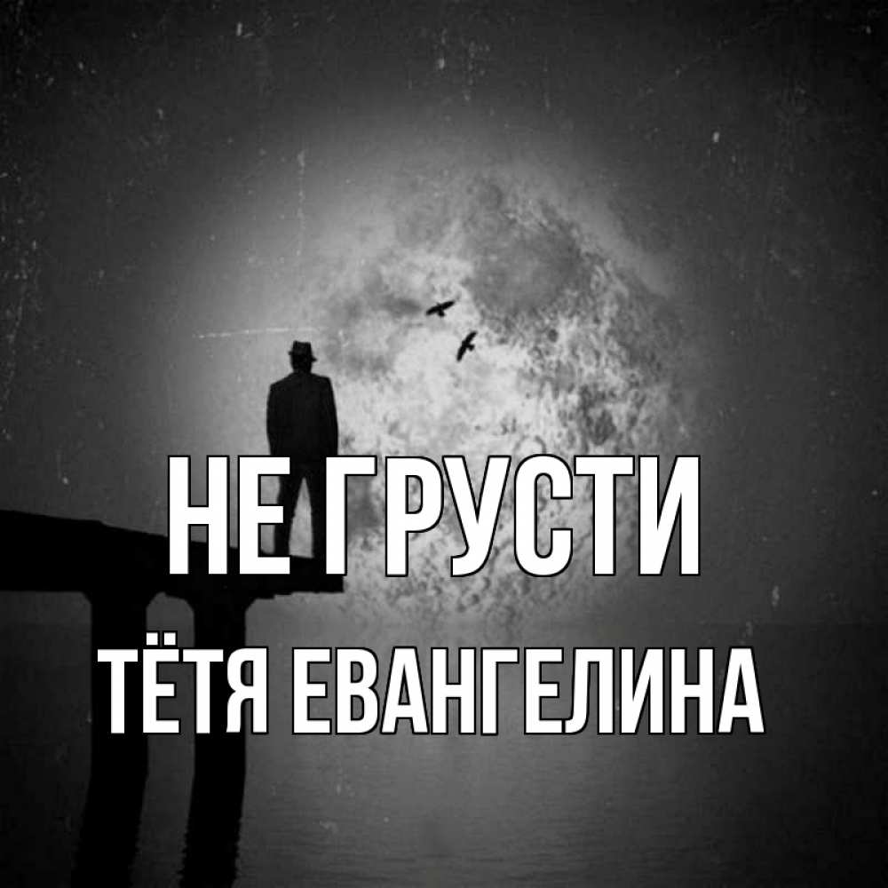 Открытка на каждый день с именем, Тётя-Евангелина Не грусти мужчина на мосту Прикольная открытка с пожеланием онлайн скачать бесплатно 