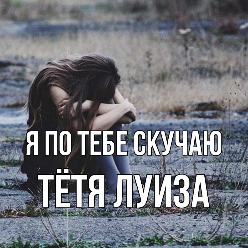 Открытка на каждый день с именем, Тётя-Луиза Я по тебе скучаю мне скучно очень Прикольная открытка с пожеланием онлайн скачать бесплатно 