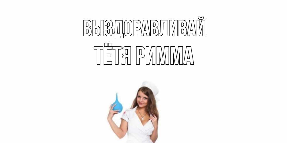 Открытка на каждый день с именем, Тётя-Римма Выздоравливай клизма Прикольная открытка с пожеланием онлайн скачать бесплатно 