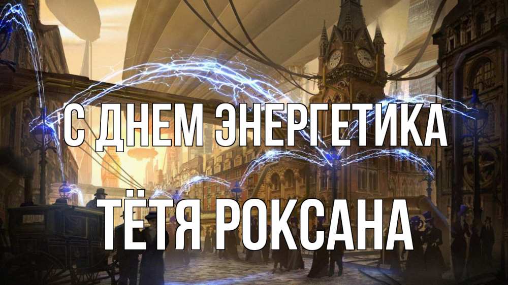 Открытка на каждый день с именем, Тётя-Роксана С днем энергетика лондон Прикольная открытка с пожеланием онлайн скачать бесплатно 