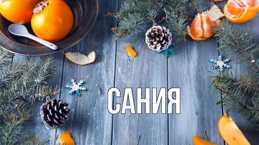 Открытка на каждый день с именем, Сания Главная мандарины шишки 1 Прикольная открытка с пожеланием онлайн скачать бесплатно 