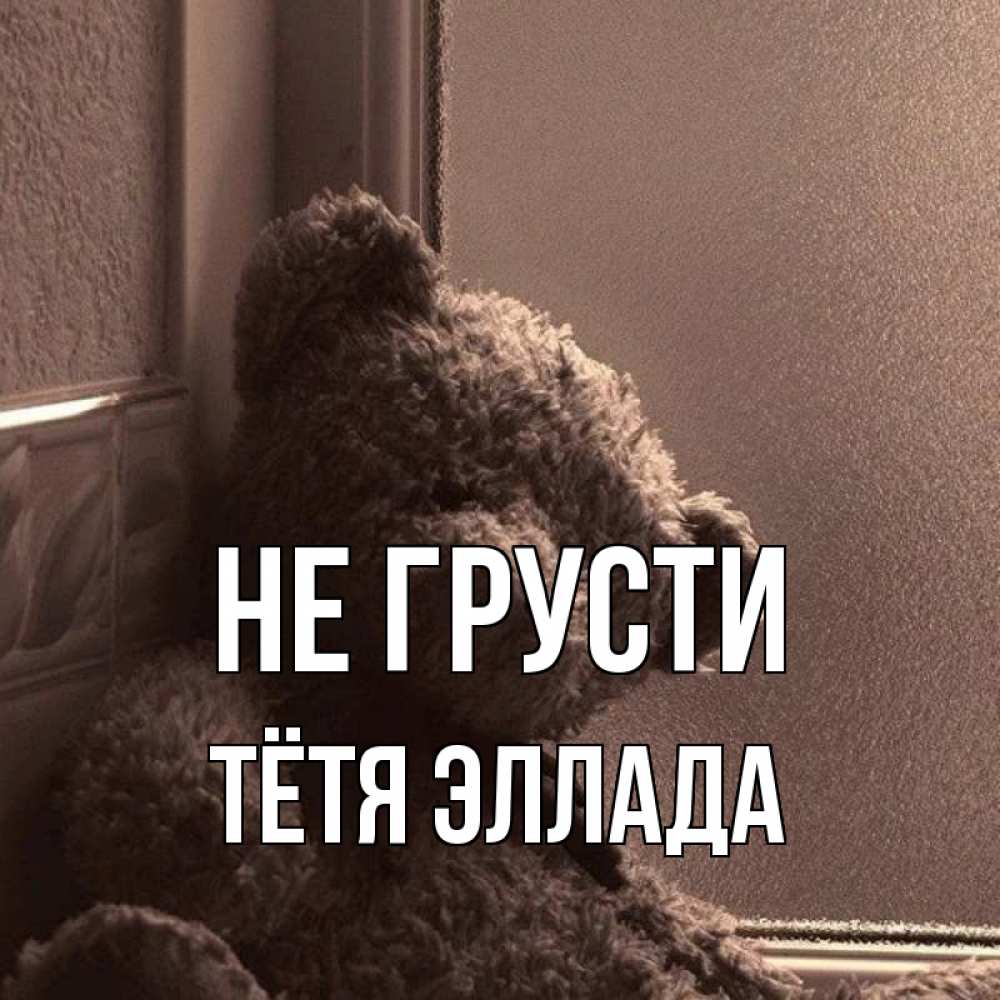 Открытка на каждый день с именем, Тётя-Эллада Не грусти стекол рефленое Прикольная открытка с пожеланием онлайн скачать бесплатно 