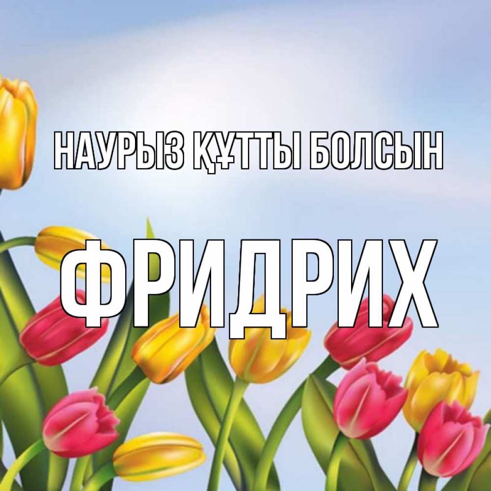 Открытка на каждый день с именем, Фридрих Наурыз құтты болсын наурыз Прикольная открытка с пожеланием онлайн скачать бесплатно 