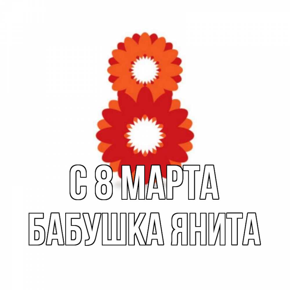 Открытка на каждый день с именем, Бабушка-Янита С 8 марта восьмерка из лепестков Прикольная открытка с пожеланием онлайн скачать бесплатно 