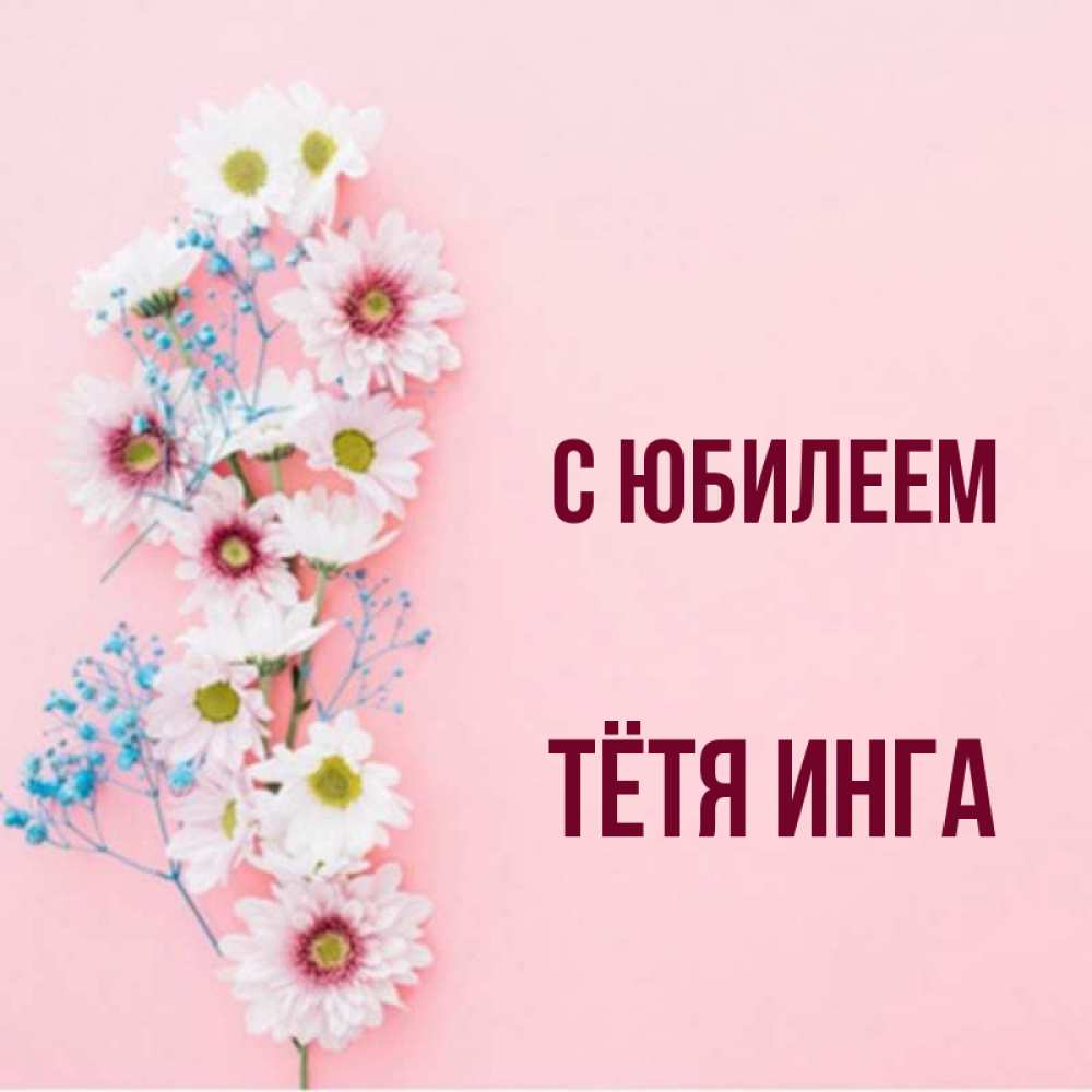 Открытка на каждый день с именем, Тётя-Инга С юбилеем Родная моя с днем рождения тебя картинка с цветами белыми и голубыми Прикольная открытка с пожеланием онлайн скачать бесплатно 