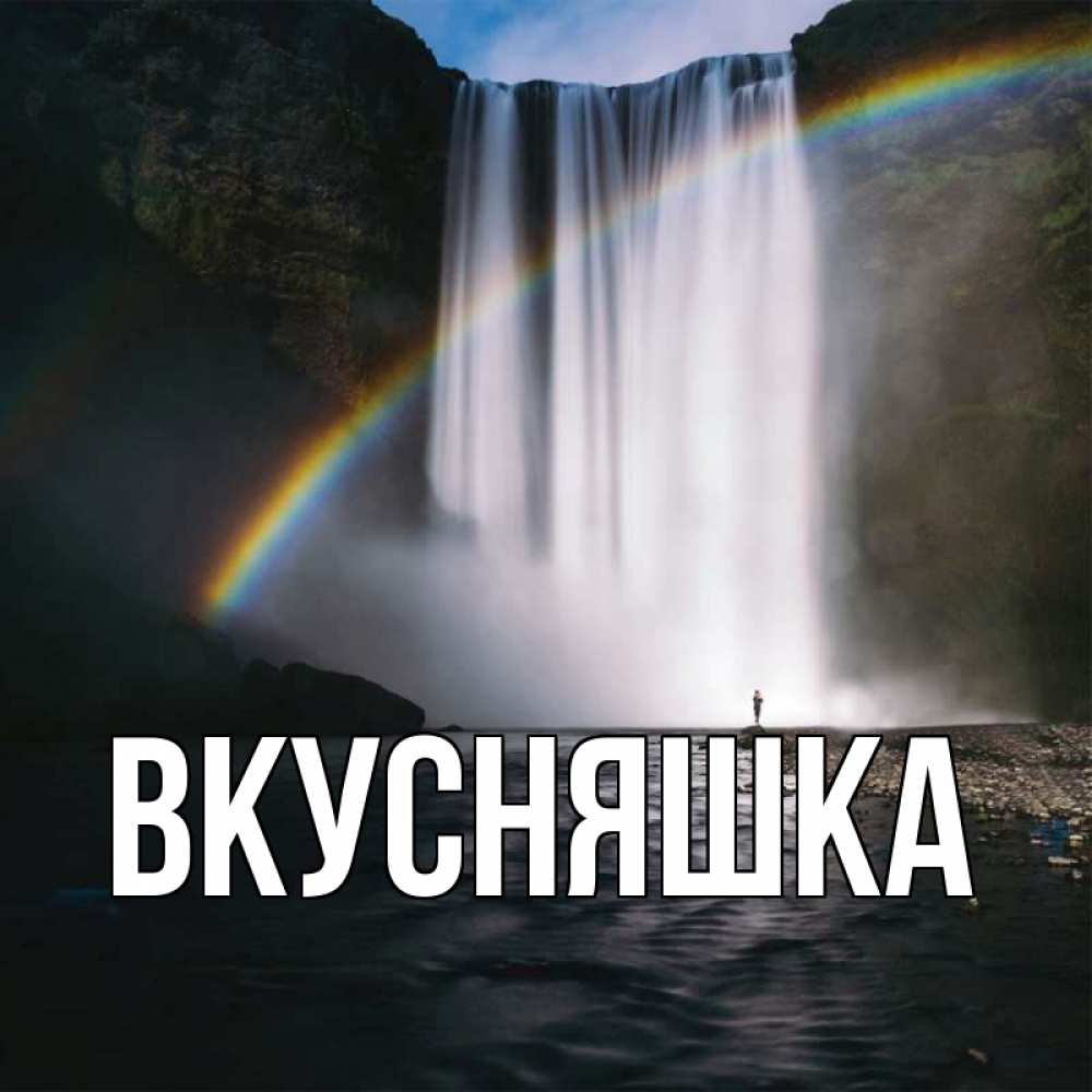 Открытка на каждый день с именем, Вкусняшка Главная речка и  огромный водопад Прикольная открытка с пожеланием онлайн скачать бесплатно 