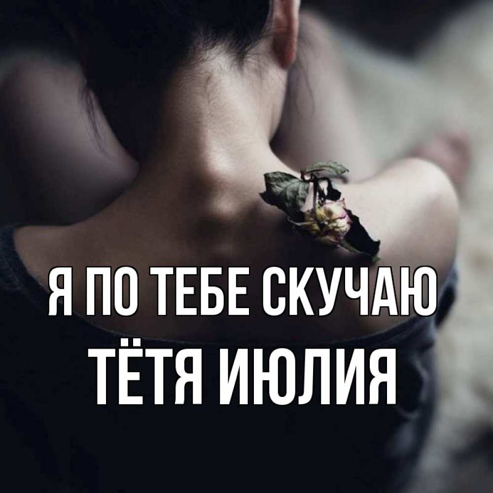 Открытка на каждый день с именем, Тётя-Июлия Я по тебе скучаю засох цветок Прикольная открытка с пожеланием онлайн скачать бесплатно 