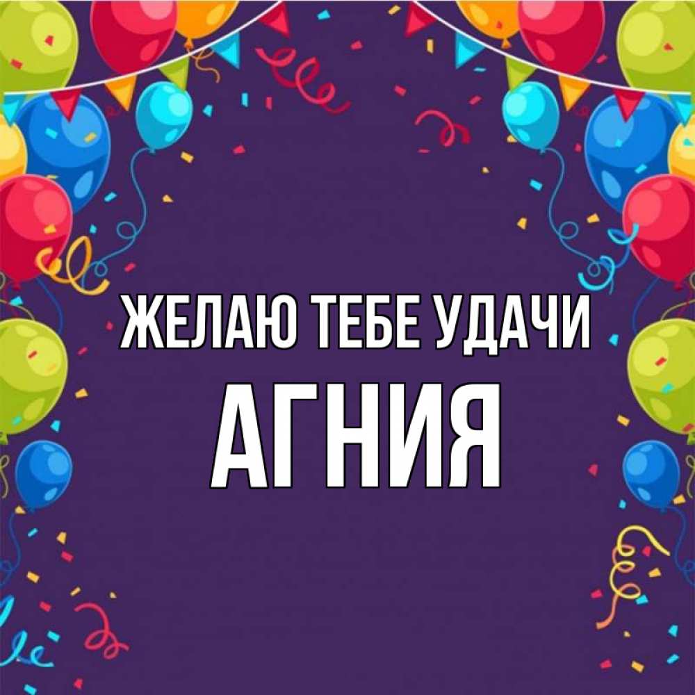 Открытка на каждый день с именем, Агния Желаю тебе удачи шары Прикольная открытка с пожеланием онлайн скачать бесплатно 