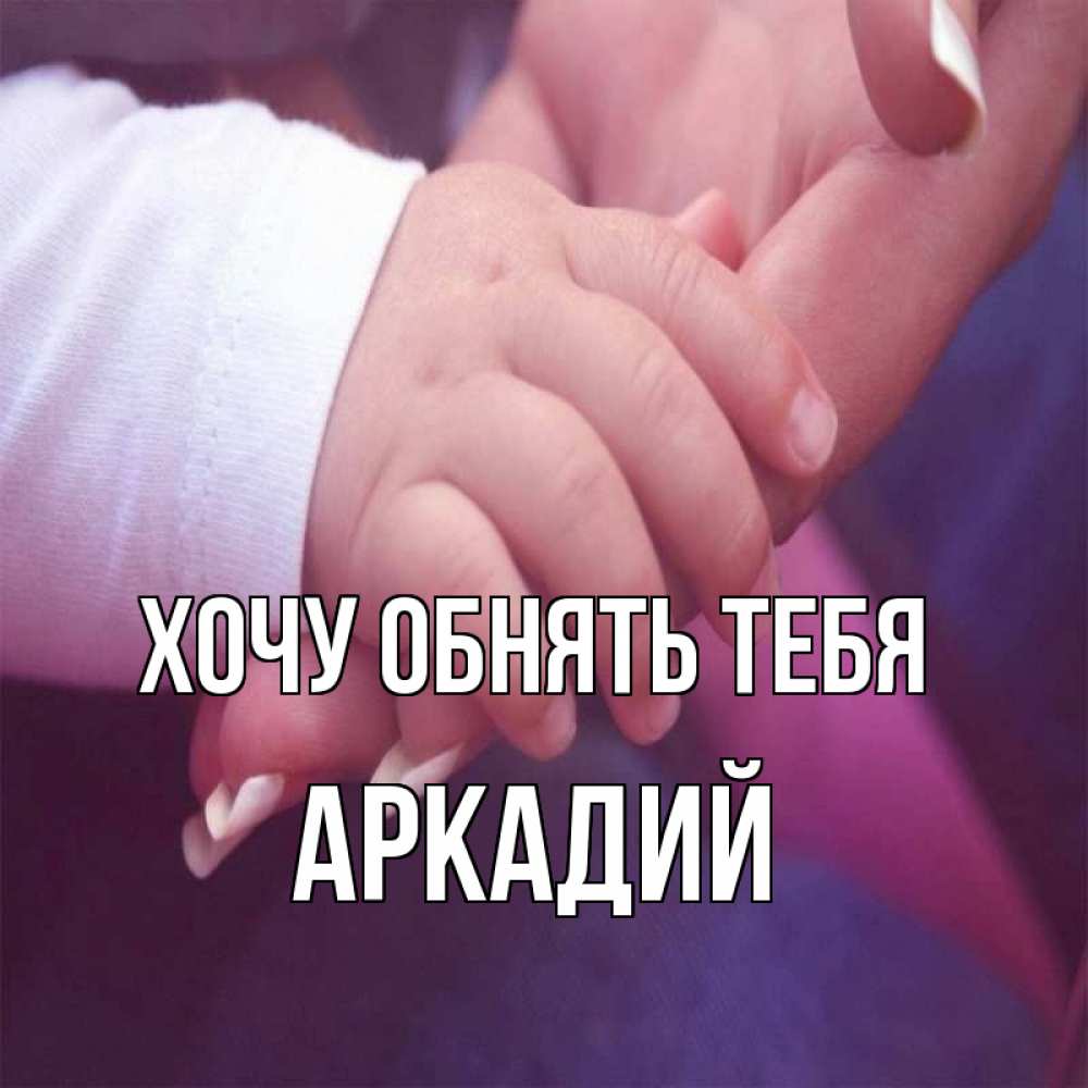Открытка на каждый день с именем, Аркадий Хочу обнять тебя мама с ребенком Прикольная открытка с пожеланием онлайн скачать бесплатно 