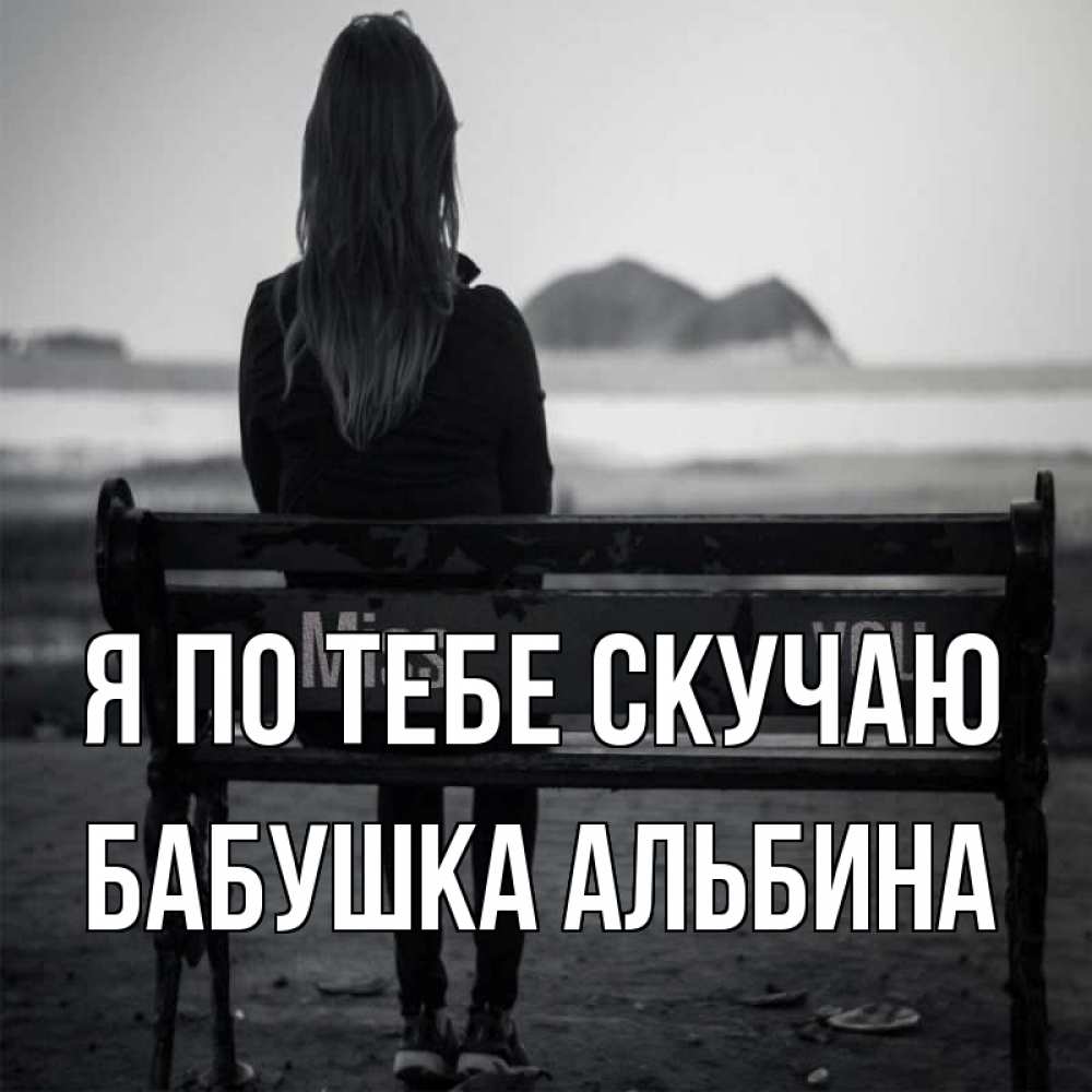 Открытка на каждый день с именем, Бабушка-Альбина Я по тебе скучаю девушка одна Прикольная открытка с пожеланием онлайн скачать бесплатно 