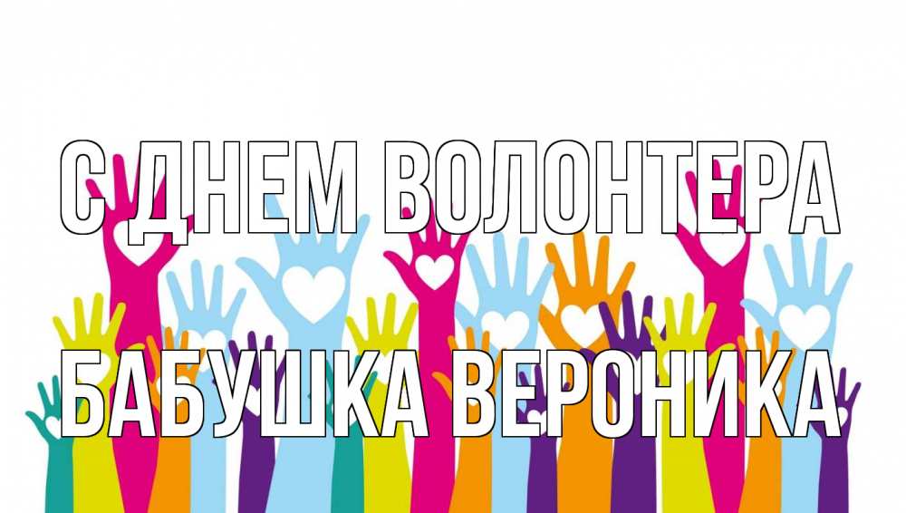 Открытка на каждый день с именем, Бабушка-Вероника С днем волонтера С днем волонтера Прикольная открытка с пожеланием онлайн скачать бесплатно 