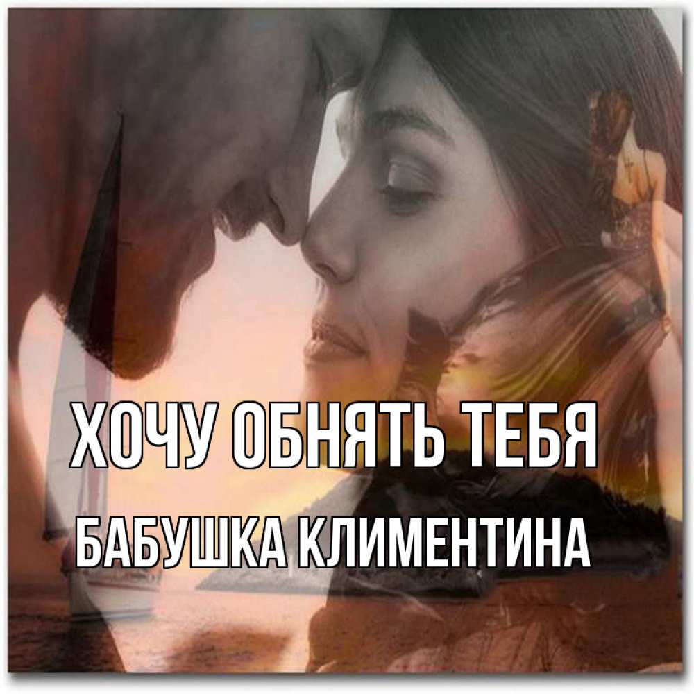 Открытка на каждый день с именем, Бабушка-Климентина Хочу обнять тебя возлюбленные Прикольная открытка с пожеланием онлайн скачать бесплатно 