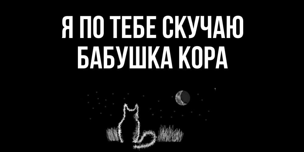 Открытка на каждый день с именем, Бабушка-Кора Я по тебе скучаю кот Прикольная открытка с пожеланием онлайн скачать бесплатно 