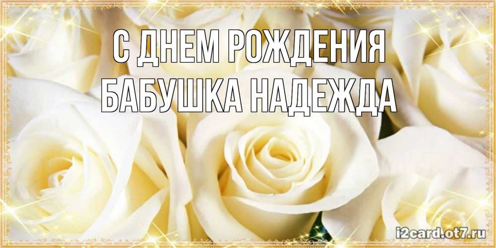 Открытка на каждый день с именем, Бабушка-Надежда С днем рождения розочки белого цвета на открытке Прикольная открытка с пожеланием онлайн скачать бесплатно 