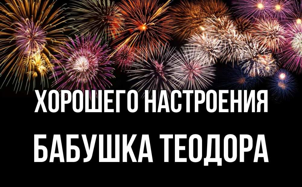 Открытка на каждый день с именем, Бабушка-Теодора Хорошего настроения Фейрверг 1 Прикольная открытка с пожеланием онлайн скачать бесплатно 