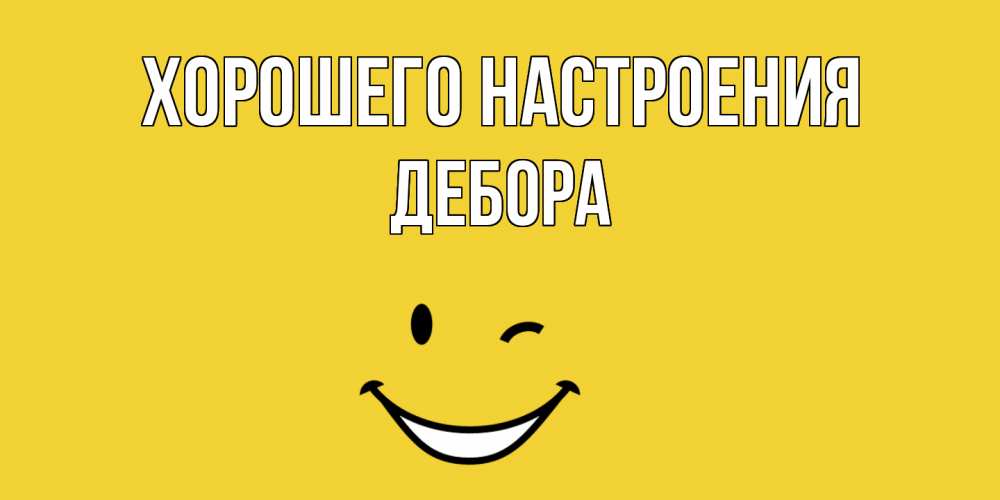 Открытка на каждый день с именем, Дебора Хорошего настроения смайл Прикольная открытка с пожеланием онлайн скачать бесплатно 